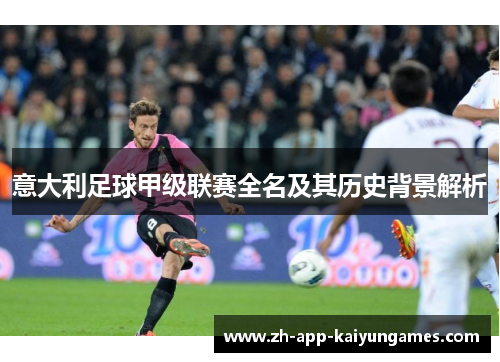 意大利足球甲级联赛全名及其历史背景解析 意大利足球甲级联赛全名及其历史背景解析