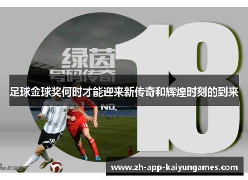 足球金球奖何时才能迎来新传奇和辉煌时刻的到来 足球金球奖何时才能迎来新传奇和辉煌时刻的到来