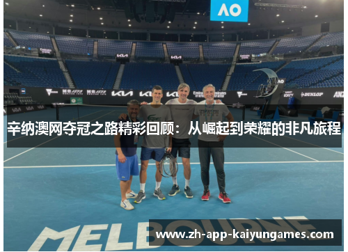 辛纳澳网夺冠之路精彩回顾：从崛起到荣耀的非凡旅程