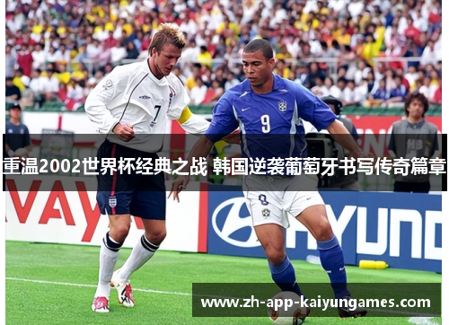 重温2002世界杯经典之战 韩国逆袭葡萄牙书写传奇篇章 重温2002世界杯经典之战 韩国逆袭葡萄牙书写传奇篇章