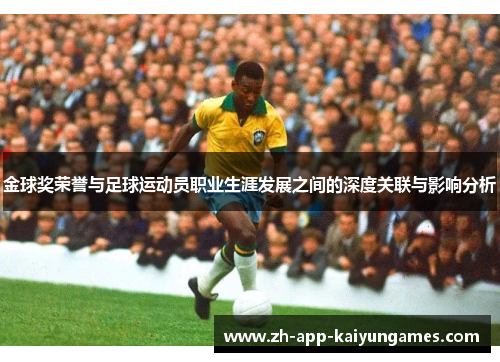 金球奖荣誉与足球运动员职业生涯发展之间的深度关联与影响分析 金球奖荣誉与足球运动员职业生涯发展之间的深度关联与影响分析