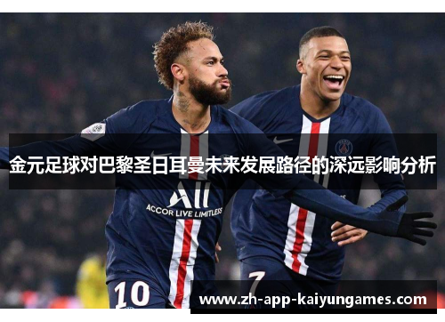 金元足球对巴黎圣日耳曼未来发展路径的深远影响分析 金元足球对巴黎圣日耳曼未来发展路径的深远影响分析