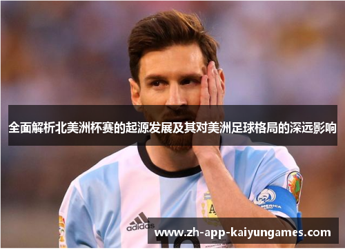 全面解析北美洲杯赛的起源发展及其对美洲足球格局的深远影响 全面解析北美洲杯赛的起源发展及其对美洲足球格局的深远影响