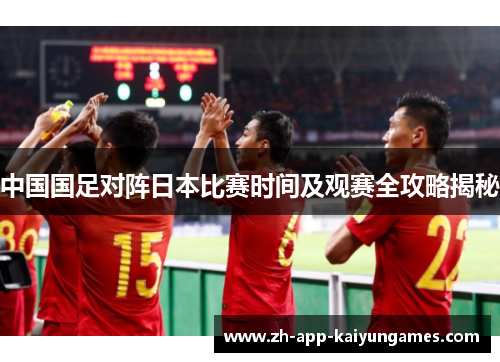中国国足对阵日本比赛时间及观赛全攻略揭秘