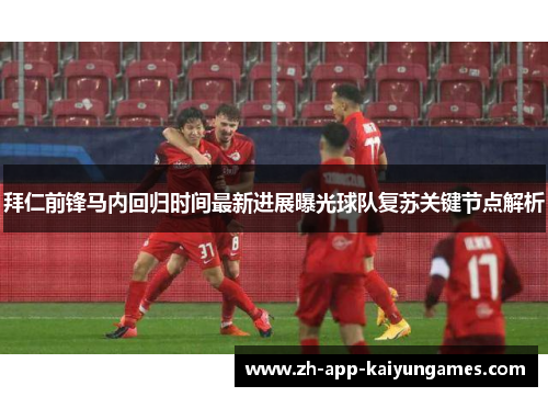 拜仁前锋马内回归时间最新进展曝光球队复苏关键节点解析