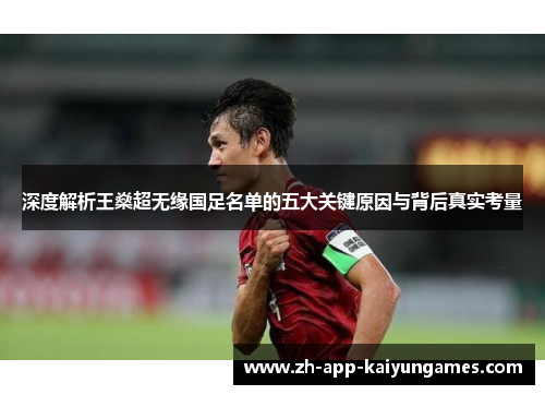 深度解析王燊超无缘国足名单的五大关键原因与背后真实考量