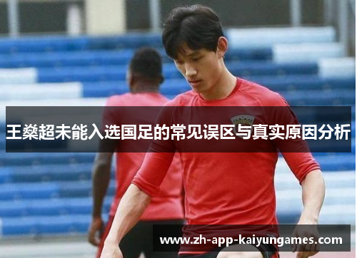 王燊超未能入选国足的常见误区与真实原因分析 王燊超未能入选国足的常见误区与真实原因分析