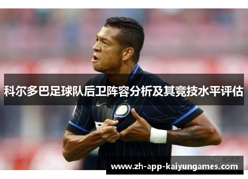 科尔多巴足球队后卫阵容分析及其竞技水平评估