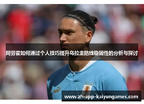 阿劳霍如何通过个人技巧提升乌拉圭防线稳固性的分析与探讨