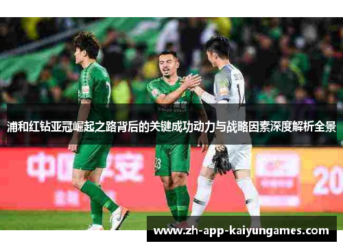 浦和红钻亚冠崛起之路背后的关键成功动力与战略因素深度解析全景 浦和红钻亚冠崛起之路背后的关键成功动力与战略因素深度解析全景
