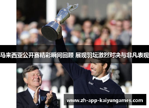 马来西亚公开赛精彩瞬间回顾 展现羽坛激烈对决与非凡表现