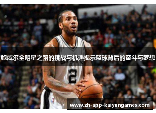 鲍威尔全明星之路的挑战与机遇揭示篮球背后的奋斗与梦想