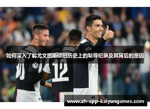 如何深入了解尤文图斯欧冠历史上的耻辱纪录及其背后的原因 如何深入了解尤文图斯欧冠历史上的耻辱纪录及其背后的原因