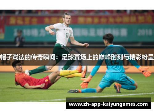 帽子戏法的传奇瞬间：足球赛场上的巅峰时刻与精彩纷呈