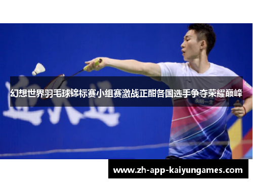幻想世界羽毛球锦标赛小组赛激战正酣各国选手争夺荣耀巅峰
