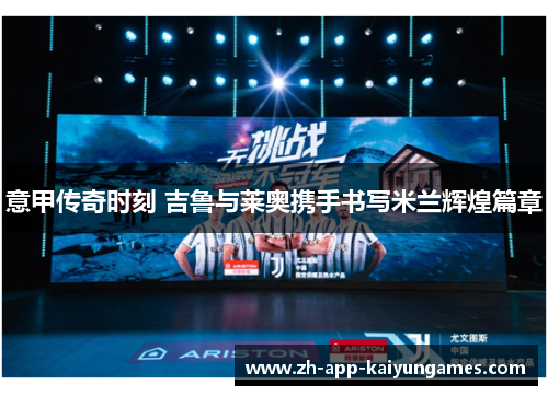 意甲传奇时刻 吉鲁与莱奥携手书写米兰辉煌篇章 意甲传奇时刻 吉鲁与莱奥携手书写米兰辉煌篇章