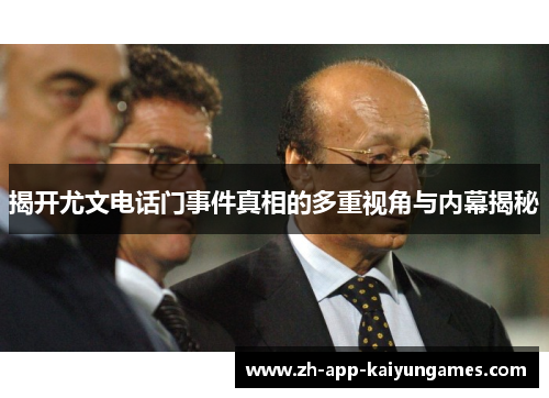 揭开尤文电话门事件真相的多重视角与内幕揭秘