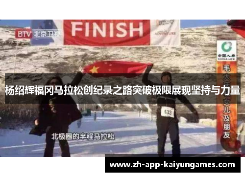 杨绍辉福冈马拉松创纪录之路突破极限展现坚持与力量