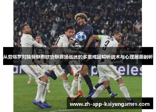 从劳塔罗对阵曼联看欧协联赛场低迷的多重成因解析战术与心理层面剖析