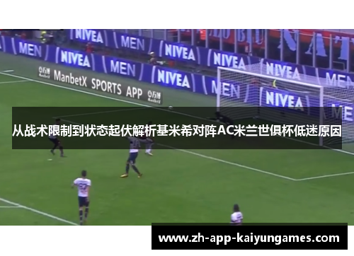 从战术限制到状态起伏解析基米希对阵AC米兰世俱杯低迷原因