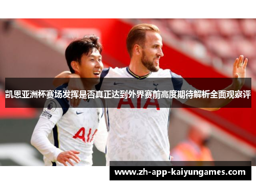 凯恩亚洲杯赛场发挥是否真正达到外界赛前高度期待解析全面观察评
