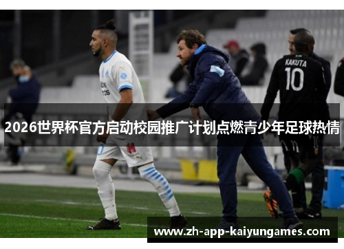 2026世界杯官方启动校园推广计划点燃青少年足球热情