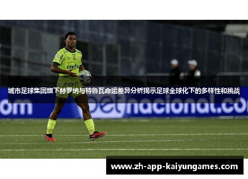 城市足球集团旗下赫罗纳与特鲁瓦命运差异分析揭示足球全球化下的多样性和挑战 城市足球集团旗下赫罗纳与特鲁瓦命运差异分析揭示足球全球化下的多样性和挑战