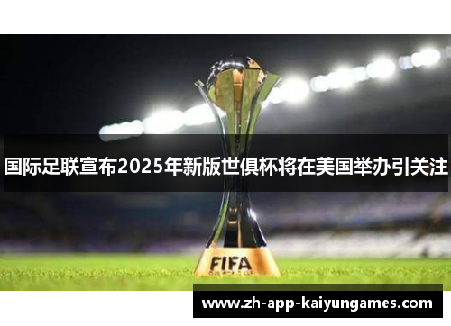 国际足联宣布2025年新版世俱杯将在美国举办引关注 国际足联宣布2025年新版世俱杯将在美国举办引关注