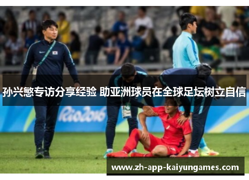 孙兴慜专访分享经验 助亚洲球员在全球足坛树立自信 孙兴慜专访分享经验 助亚洲球员在全球足坛树立自信