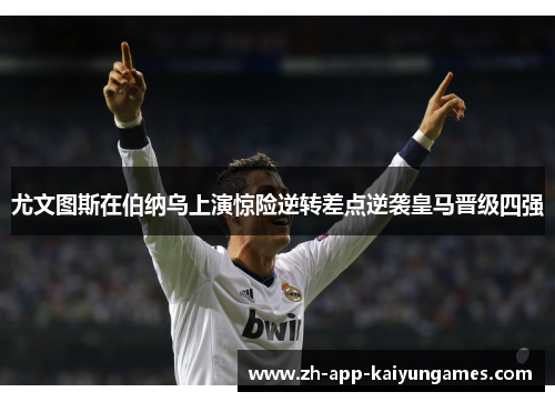 尤文图斯在伯纳乌上演惊险逆转差点逆袭皇马晋级四强 尤文图斯在伯纳乌上演惊险逆转差点逆袭皇马晋级四强