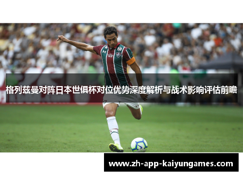 格列兹曼对阵日本世俱杯对位优势深度解析与战术影响评估前瞻 格列兹曼对阵日本世俱杯对位优势深度解析与战术影响评估前瞻