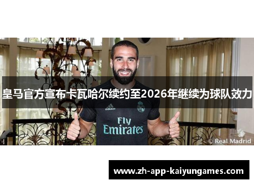 皇马官方宣布卡瓦哈尔续约至2026年继续为球队效力 皇马官方宣布卡瓦哈尔续约至2026年继续为球队效力