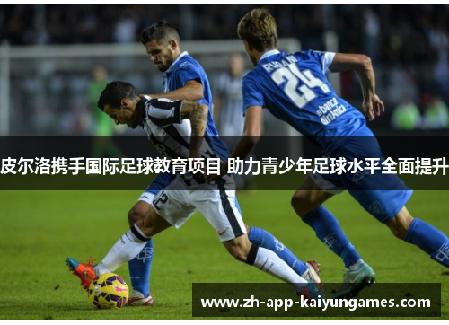 皮尔洛携手国际足球教育项目 助力青少年足球水平全面提升 皮尔洛携手国际足球教育项目 助力青少年足球水平全面提升