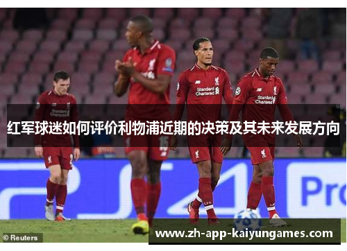 红军球迷如何评价利物浦近期的决策及其未来发展方向