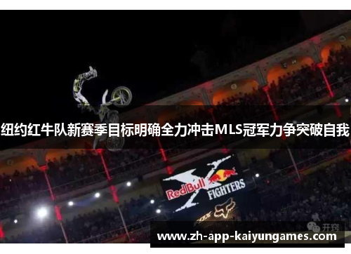 纽约红牛队新赛季目标明确全力冲击MLS冠军力争突破自我 纽约红牛队新赛季目标明确全力冲击MLS冠军力争突破自我