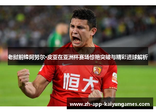 老挝前锋阿努尔·皮亚在亚洲杯赛场惊艳突破与精彩进球解析 老挝前锋阿努尔·皮亚在亚洲杯赛场惊艳突破与精彩进球解析