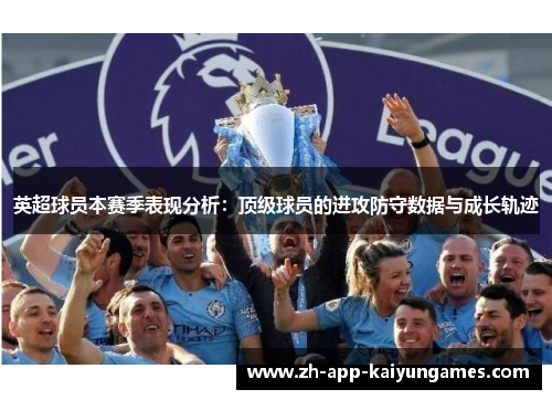 英超球员本赛季表现分析：顶级球员的进攻防守数据与成长轨迹