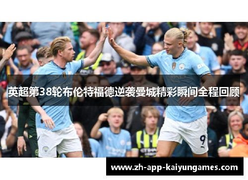 英超第38轮布伦特福德逆袭曼城精彩瞬间全程回顾