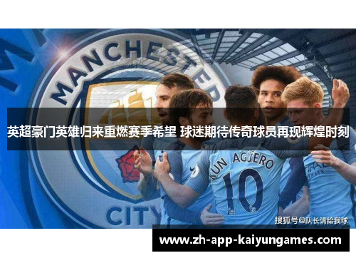 英超豪门英雄归来重燃赛季希望 球迷期待传奇球员再现辉煌时刻
