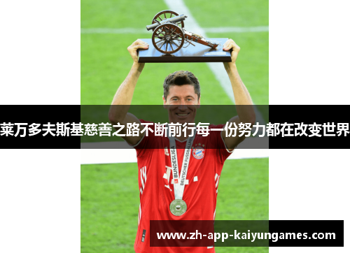 莱万多夫斯基慈善之路不断前行每一份努力都在改变世界