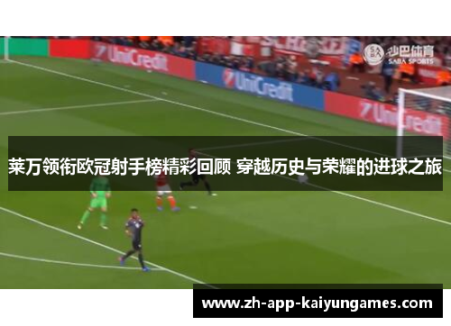 莱万领衔欧冠射手榜精彩回顾 穿越历史与荣耀的进球之旅