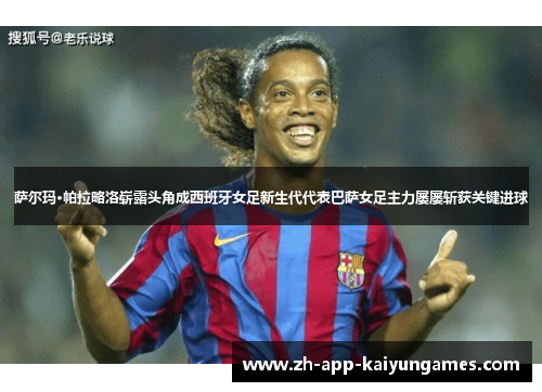 萨尔玛·帕拉略洛崭露头角成西班牙女足新生代代表巴萨女足主力屡屡斩获关键进球