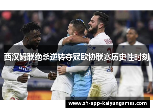 西汉姆联绝杀逆转夺冠欧协联赛历史性时刻