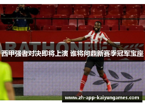 西甲强者对决即将上演 谁将问鼎新赛季冠军宝座