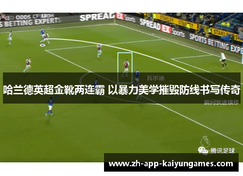 哈兰德英超金靴两连霸 以暴力美学摧毁防线书写传奇 哈兰德英超金靴两连霸 以暴力美学摧毁防线书写传奇