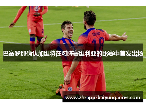巴塞罗那确认加维将在对阵塞维利亚的比赛中首发出场