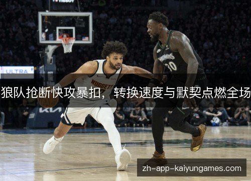 狼队抢断快攻暴扣,转换速度与默契点燃全场 狼队抢断快攻暴扣,转换速度与默契点燃全场