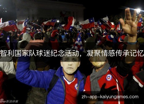 智利国家队球迷纪念活动，凝聚情感传承记忆