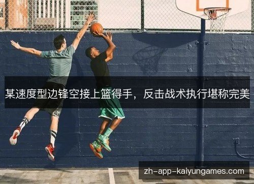 某速度型边锋空接上篮得手，反击战术执行堪称完美