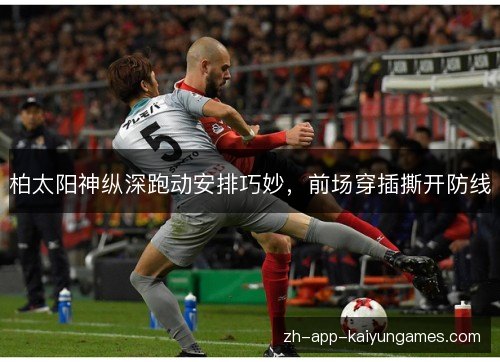 柏太阳神纵深跑动安排巧妙,前场穿插撕开防线 柏太阳神纵深跑动安排巧妙,前场穿插撕开防线